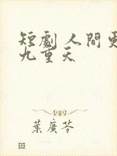 短剧 人间更胜九重天