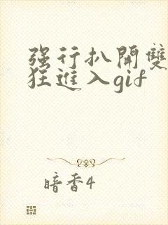 强行扒开双腿疯狂进入gif