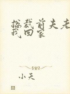 总裁前夫老婆跟我回家