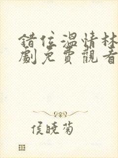 错位温情林峰短剧免费观看