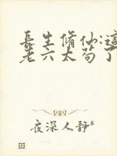 长生修仙:这个老六太苟了