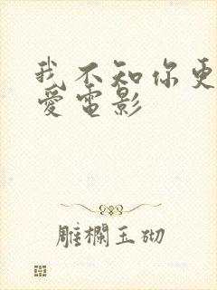 我不知你更多的爱电影