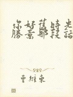 你好旧时光万事胜意那段话