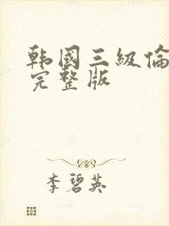 韩国三级伦理片完整版