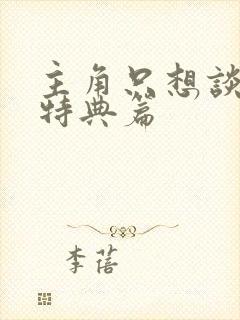 主角只想谈恋爱特典篇