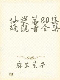 仙逆第80集在线观看全集完整版高清
