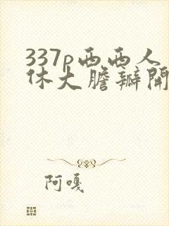 337p西西人休大胆瓣开下部