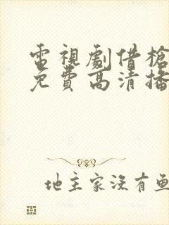 电视剧借枪全集免费高清播放