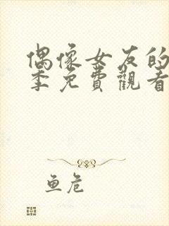 偶像女友的堕落季免费观看全集