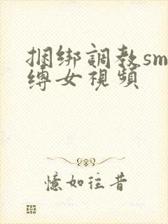 捆绑调教sm束缚女视频