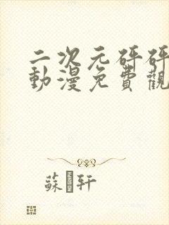 二次元砰砰砰的动漫免费观看在线观