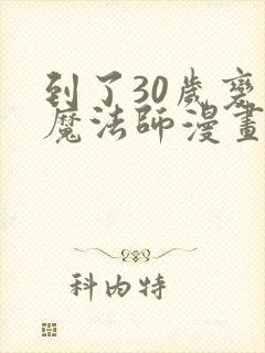 到了30岁变成魔法师漫画免费观看