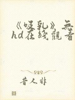 《吸乳》无删减hd在线观看