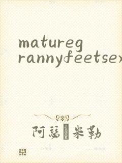 maturegrannyfeetsexvideo