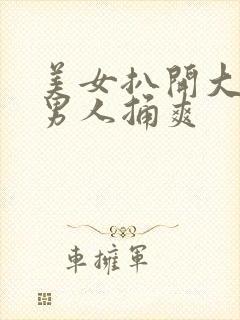 美女扒开大腿让男人捅爽