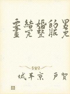 要结婚的男人漫画完整版免费阅读看