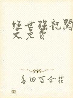 绝世强龙阅读全文免费