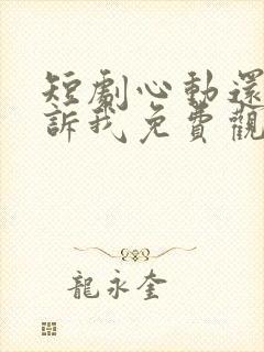 短剧心动还请告诉我免费观看全集高清