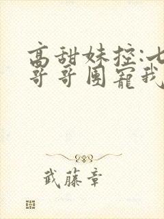 高甜妹控:七个哥哥团宠我