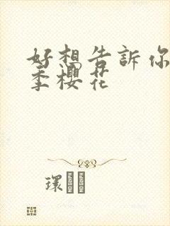 好想告诉你第一季樱花