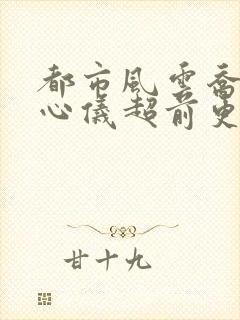 都市风云乔梁叶心仪超前更新免费阅读