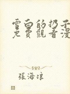 雪白的扔子全集免费观看漫画高清版