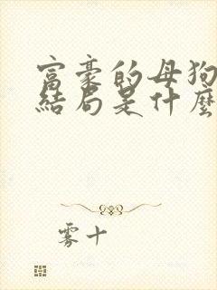 富豪的母狗们大结局是什么