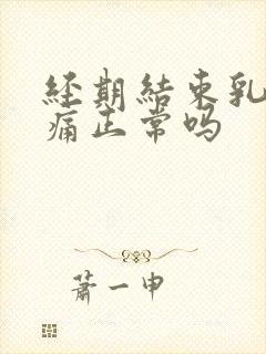 经期结束乳房胀痛正常吗