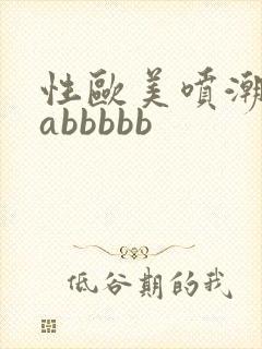 性欧美喷潮aaabbbbb