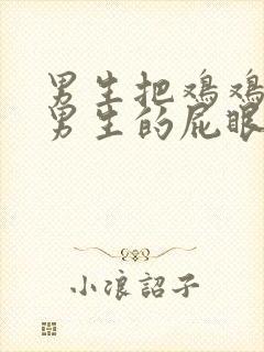 男生把鸡鸡插进男生的屁眼里