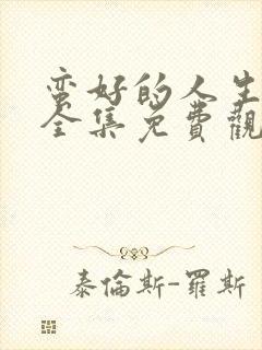 蛮好的人生高清全集免费观看