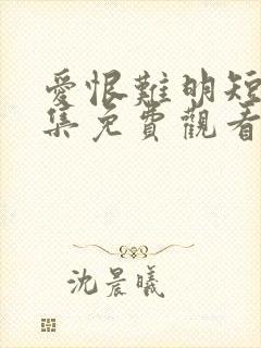 爱恨难明短剧全集免费观看