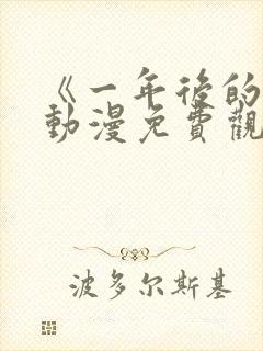 《一年后的你》动漫免费观看高清