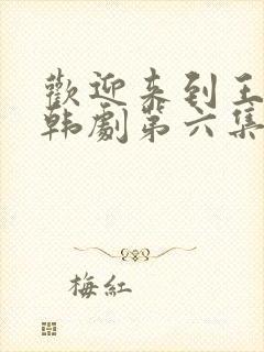 欢迎来到王之国韩剧第六集播放