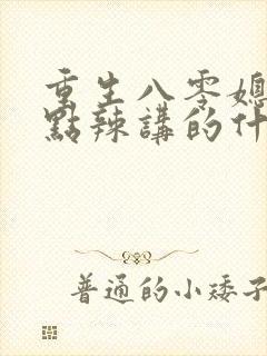 重生八零媳妇有点辣讲的什么