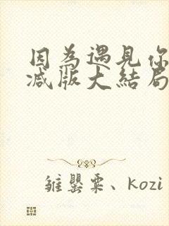 因为遇见你未删减版大结局