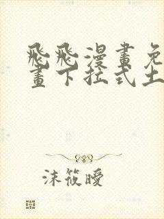 飞飞漫画免费漫画下拉式土豪漫画