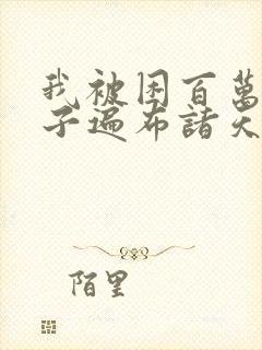 我被困百万年弟子遍布诸天万界