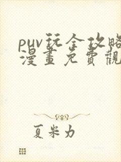 puv玩全攻略漫画免费观看