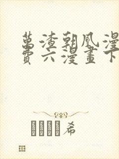 万渣朝凰漫画免费六漫画下拉式