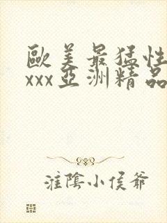 欧美最猛性xxxxx亚洲精品