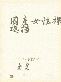 国产女性裸体无遮挡