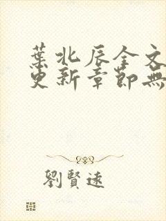 叶北辰全文最新更新章节无弹窗