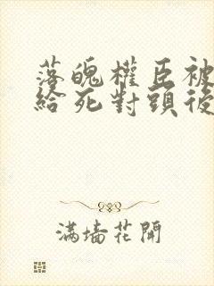 落魄权臣被迫嫁给死对头后