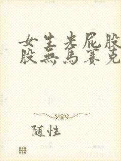 女生光屁股打屁股无马赛克及遮挡