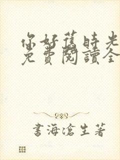 你好旧时光小说免费阅读全文