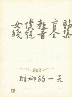 女仆教育动漫在线观看全集完整版