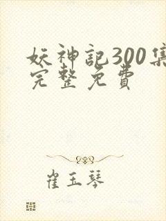 妖神记300集完整免费