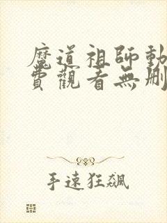 魔道祖师动漫免费观看无删减版