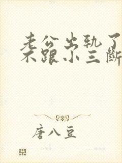 老公出轨了始终不跟小三断